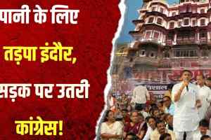 पानी के लिए तड़पा इंदौर, सड़क पर उतरी कांग्रेस